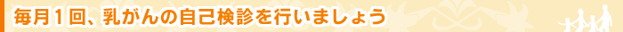 毎月1回、乳がんの自己検診を行いましょう